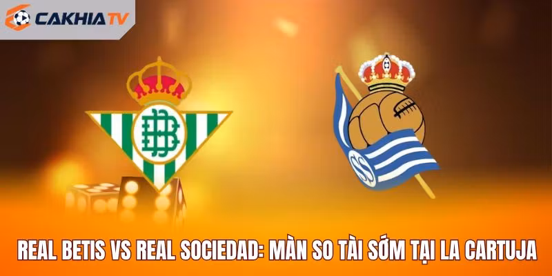 Real Betis Vs Real Sociedad: Màn So Tài Sớm Tại La Cartuja