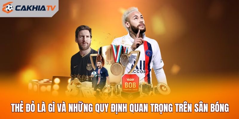Thẻ Đỏ Là Gì Và Những Quy Định Quan Trọng Trên Sân Bóng