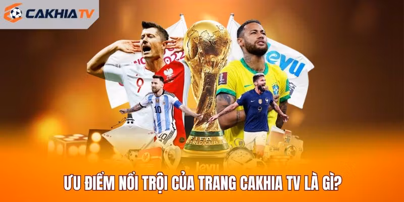 Ưu điểm nổi trội của trang Cakhia TV là gì?